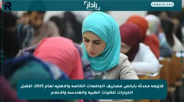 قائمة محدثة بأرخص مصاريف الجامعات الخاصة والأهلية لعام 2025: أفضل الخيارات للكليات الطبية والهندسة والإعلام